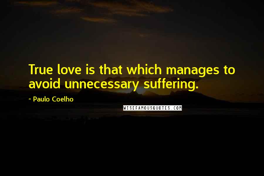 Paulo Coelho Quotes: True love is that which manages to avoid unnecessary suffering.