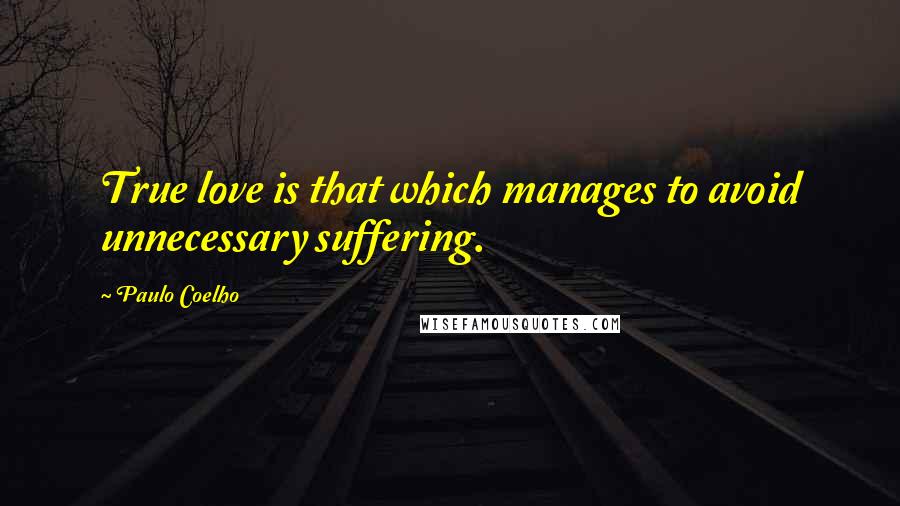 Paulo Coelho Quotes: True love is that which manages to avoid unnecessary suffering.