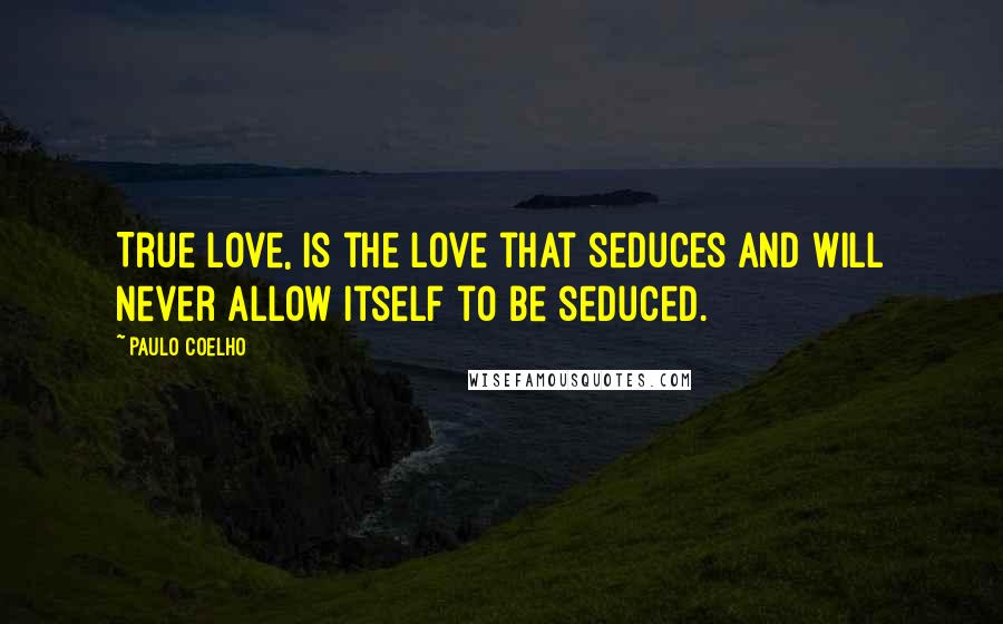 Paulo Coelho Quotes: True love, is the love that seduces and will never allow itself to be seduced.