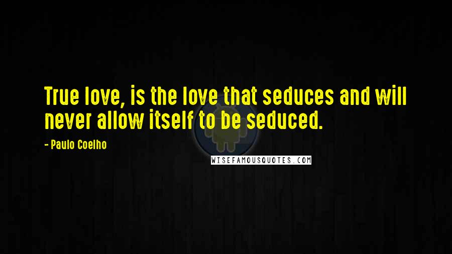 Paulo Coelho Quotes: True love, is the love that seduces and will never allow itself to be seduced.