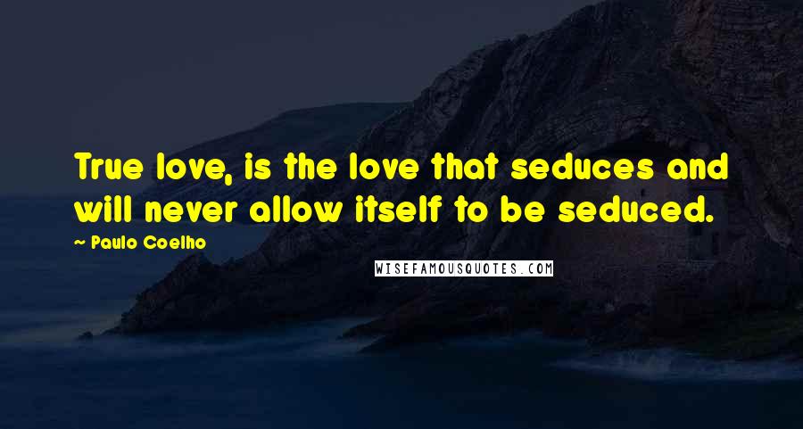 Paulo Coelho Quotes: True love, is the love that seduces and will never allow itself to be seduced.