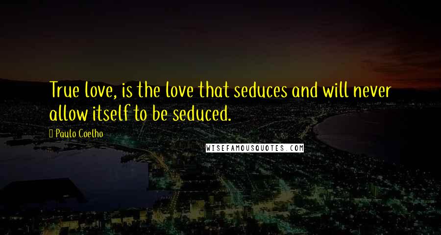 Paulo Coelho Quotes: True love, is the love that seduces and will never allow itself to be seduced.