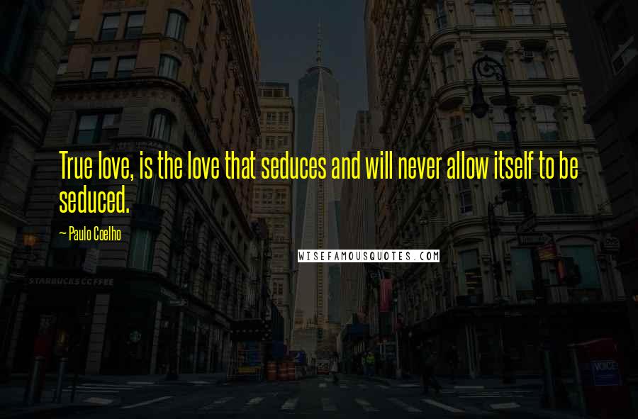 Paulo Coelho Quotes: True love, is the love that seduces and will never allow itself to be seduced.