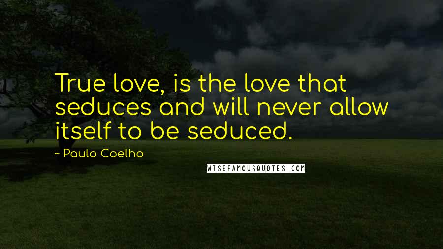 Paulo Coelho Quotes: True love, is the love that seduces and will never allow itself to be seduced.