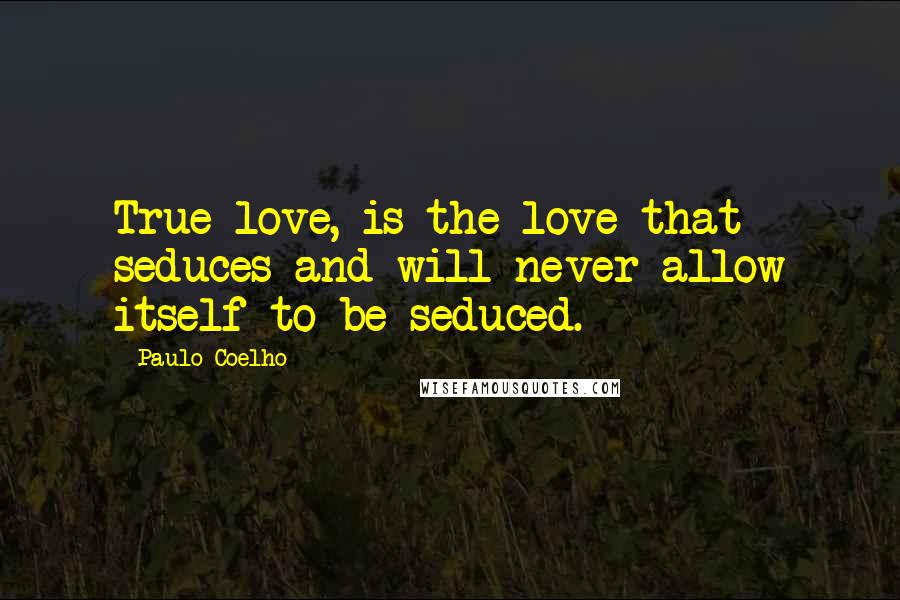 Paulo Coelho Quotes: True love, is the love that seduces and will never allow itself to be seduced.