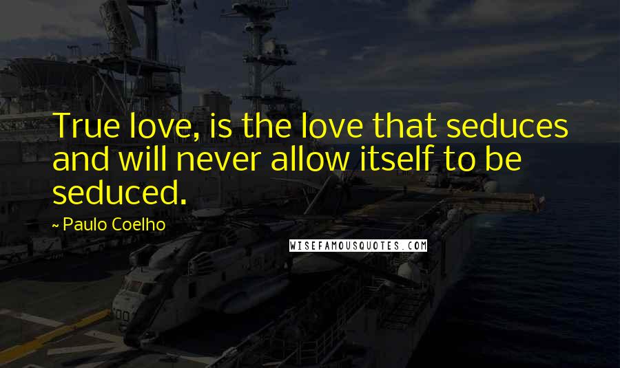 Paulo Coelho Quotes: True love, is the love that seduces and will never allow itself to be seduced.