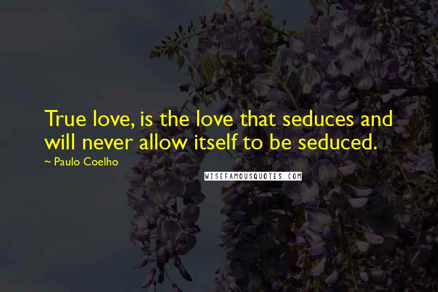 Paulo Coelho Quotes: True love, is the love that seduces and will never allow itself to be seduced.