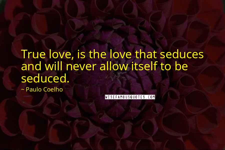 Paulo Coelho Quotes: True love, is the love that seduces and will never allow itself to be seduced.