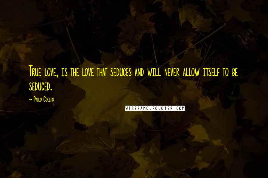 Paulo Coelho Quotes: True love, is the love that seduces and will never allow itself to be seduced.