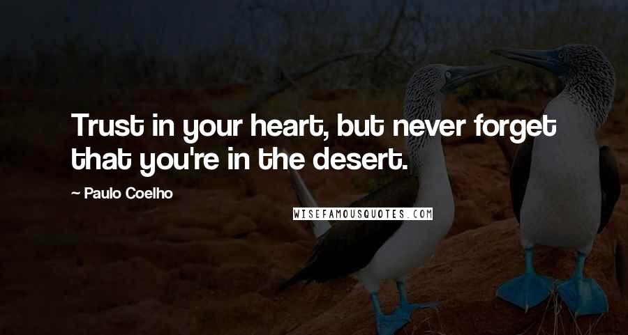 Paulo Coelho Quotes: Trust in your heart, but never forget that you're in the desert.