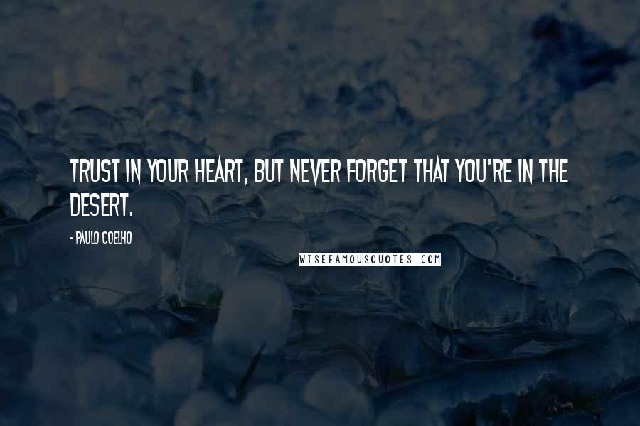 Paulo Coelho Quotes: Trust in your heart, but never forget that you're in the desert.