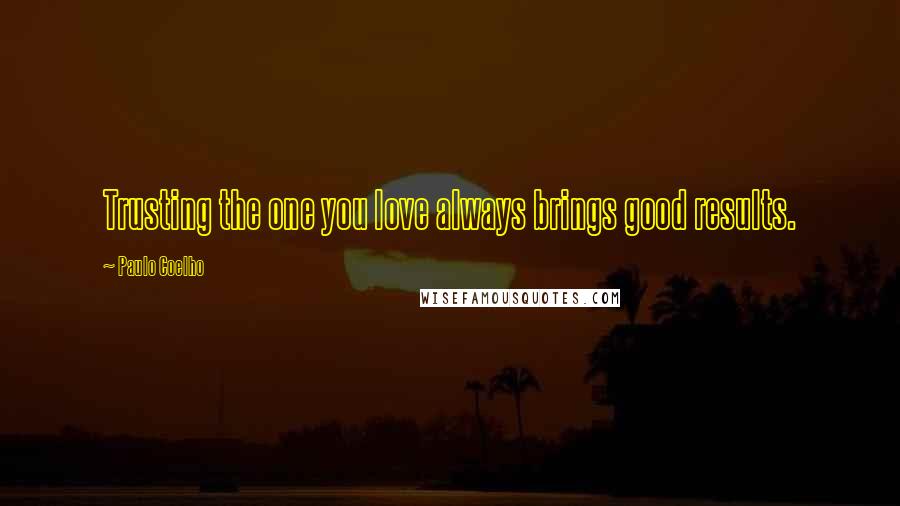 Paulo Coelho Quotes: Trusting the one you love always brings good results.