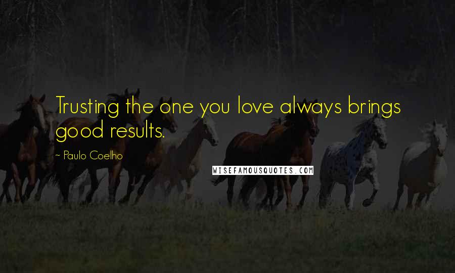 Paulo Coelho Quotes: Trusting the one you love always brings good results.