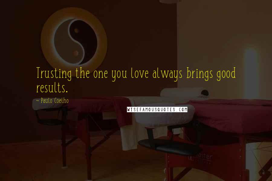 Paulo Coelho Quotes: Trusting the one you love always brings good results.