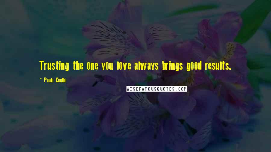 Paulo Coelho Quotes: Trusting the one you love always brings good results.