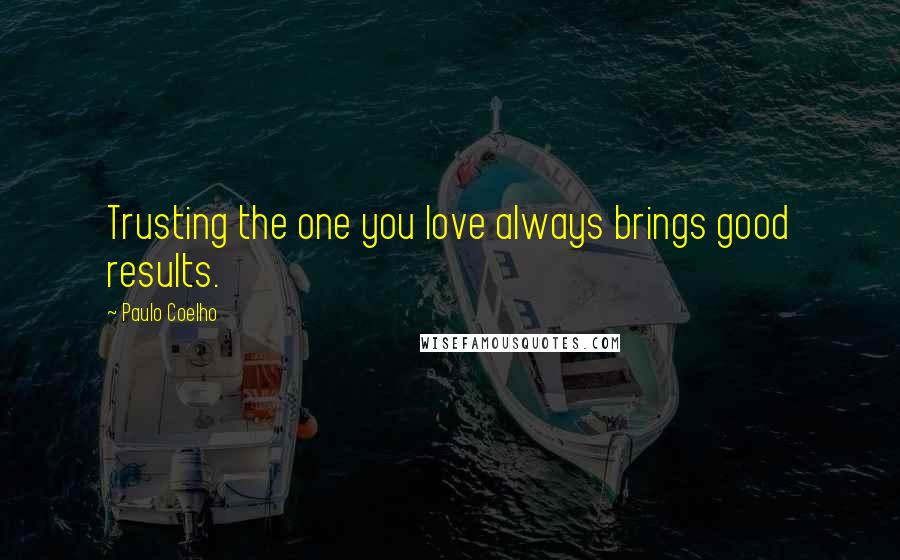 Paulo Coelho Quotes: Trusting the one you love always brings good results.