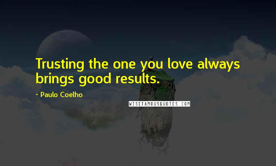 Paulo Coelho Quotes: Trusting the one you love always brings good results.