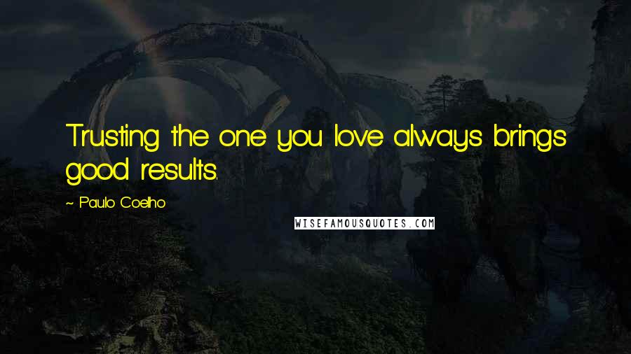 Paulo Coelho Quotes: Trusting the one you love always brings good results.