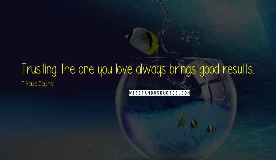 Paulo Coelho Quotes: Trusting the one you love always brings good results.