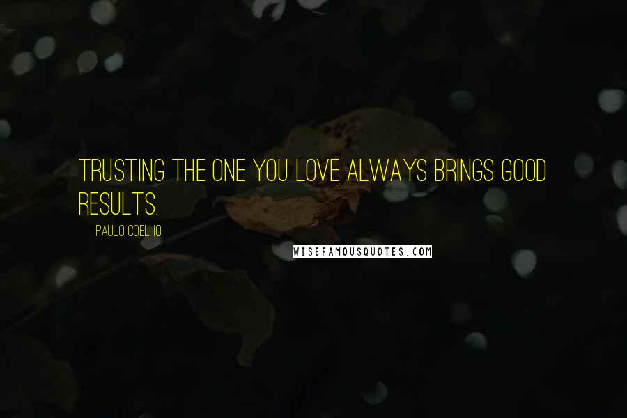 Paulo Coelho Quotes: Trusting the one you love always brings good results.