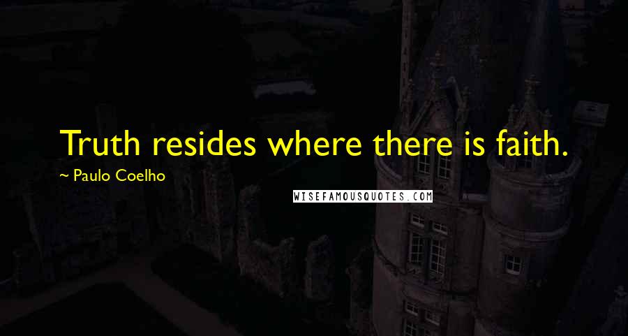 Paulo Coelho Quotes: Truth resides where there is faith.