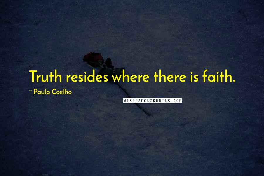 Paulo Coelho Quotes: Truth resides where there is faith.
