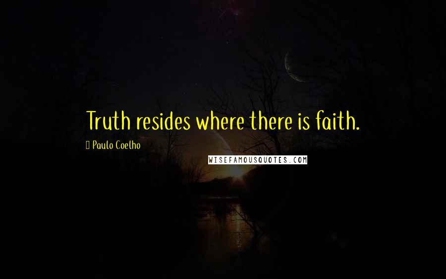 Paulo Coelho Quotes: Truth resides where there is faith.