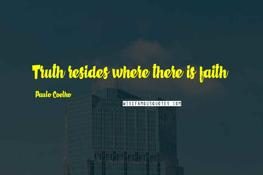Paulo Coelho Quotes: Truth resides where there is faith.