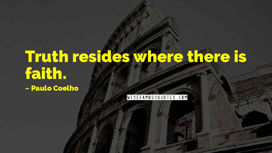 Paulo Coelho Quotes: Truth resides where there is faith.