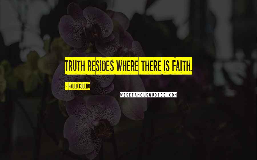 Paulo Coelho Quotes: Truth resides where there is faith.