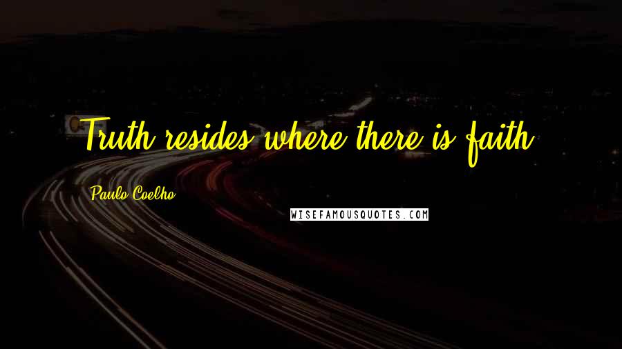Paulo Coelho Quotes: Truth resides where there is faith.
