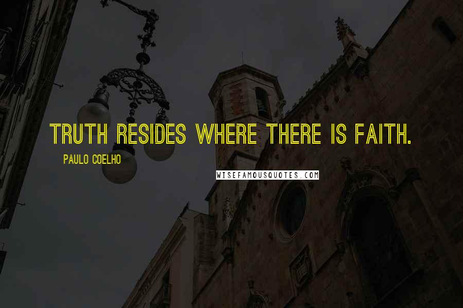 Paulo Coelho Quotes: Truth resides where there is faith.