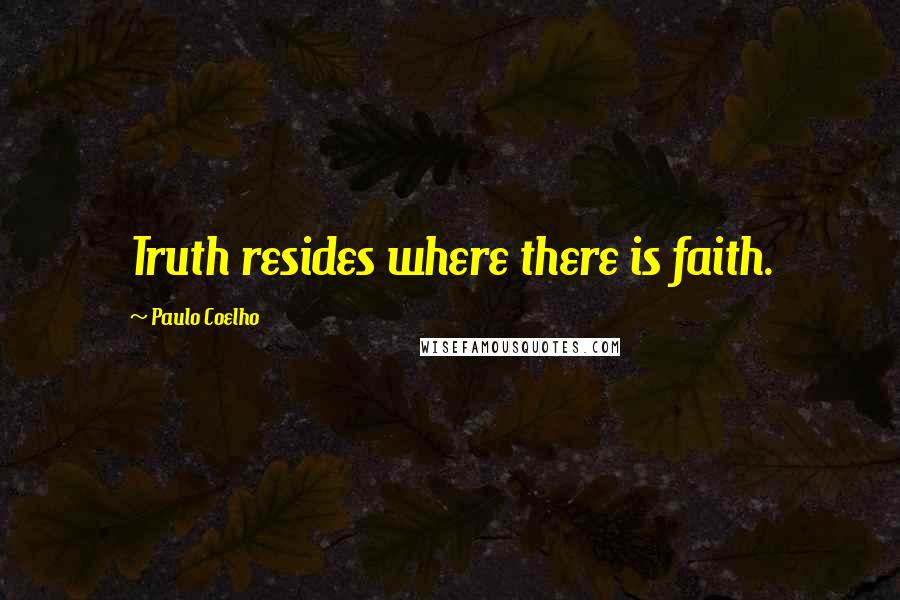 Paulo Coelho Quotes: Truth resides where there is faith.