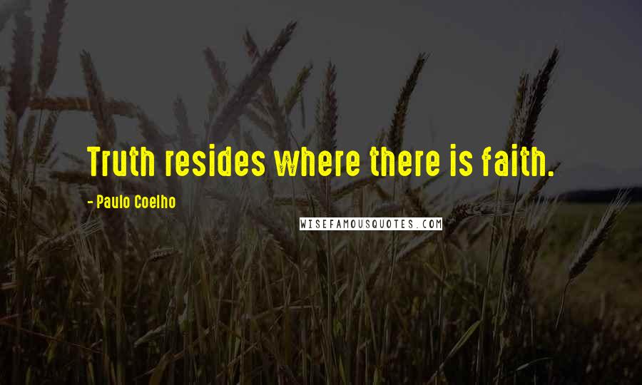 Paulo Coelho Quotes: Truth resides where there is faith.