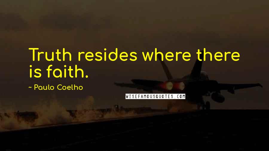 Paulo Coelho Quotes: Truth resides where there is faith.