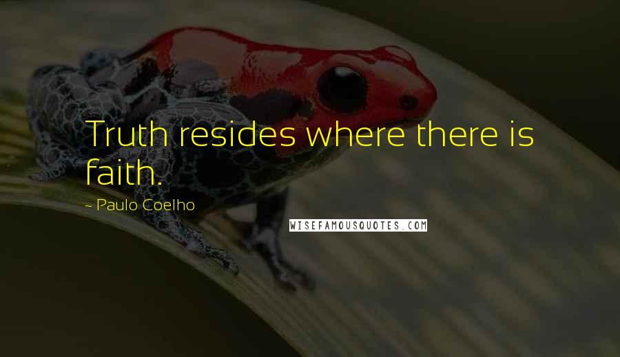 Paulo Coelho Quotes: Truth resides where there is faith.