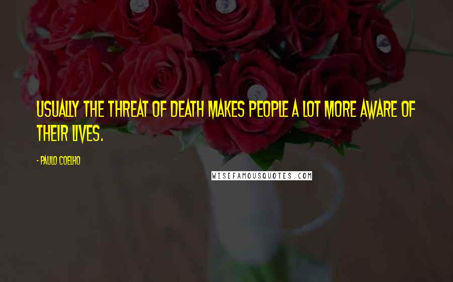 Paulo Coelho Quotes: Usually the threat of death makes people a lot more aware of their lives.