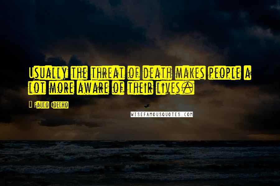 Paulo Coelho Quotes: Usually the threat of death makes people a lot more aware of their lives.