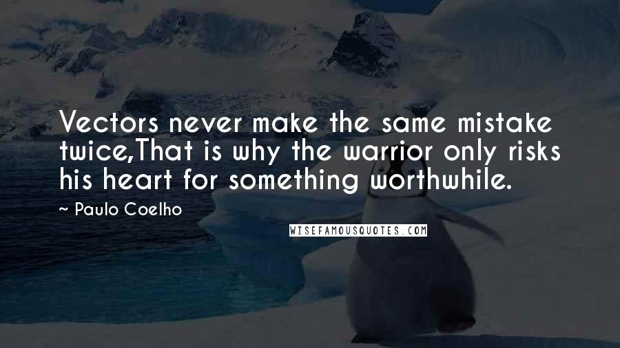 Paulo Coelho Quotes: Vectors never make the same mistake twice,That is why the warrior only risks his heart for something worthwhile.