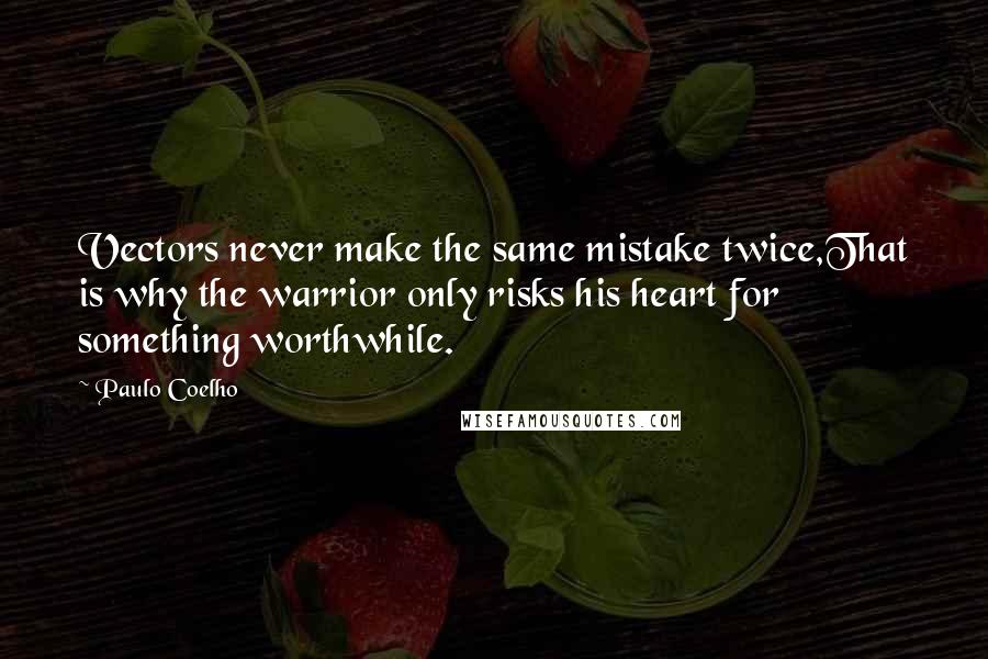 Paulo Coelho Quotes: Vectors never make the same mistake twice,That is why the warrior only risks his heart for something worthwhile.