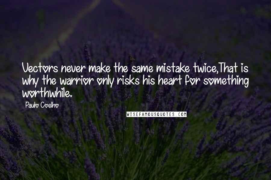 Paulo Coelho Quotes: Vectors never make the same mistake twice,That is why the warrior only risks his heart for something worthwhile.