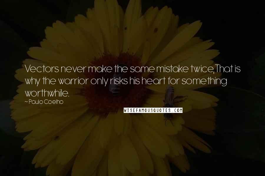 Paulo Coelho Quotes: Vectors never make the same mistake twice,That is why the warrior only risks his heart for something worthwhile.