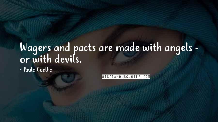 Paulo Coelho Quotes: Wagers and pacts are made with angels - or with devils.