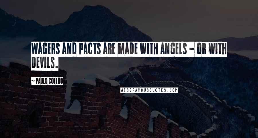 Paulo Coelho Quotes: Wagers and pacts are made with angels - or with devils.