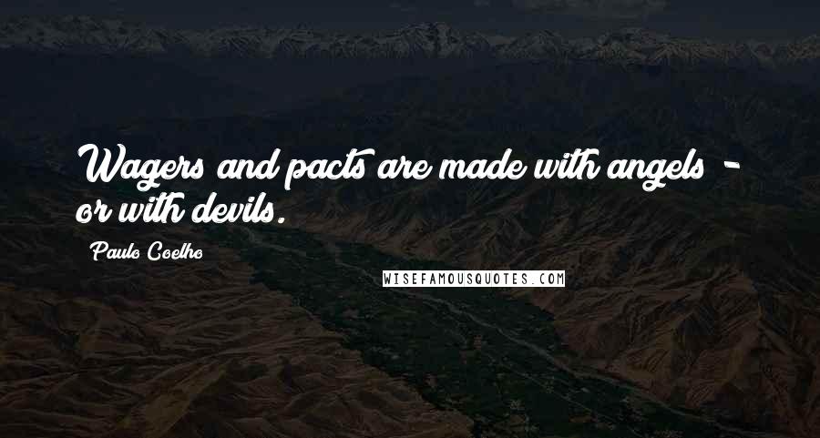 Paulo Coelho Quotes: Wagers and pacts are made with angels - or with devils.