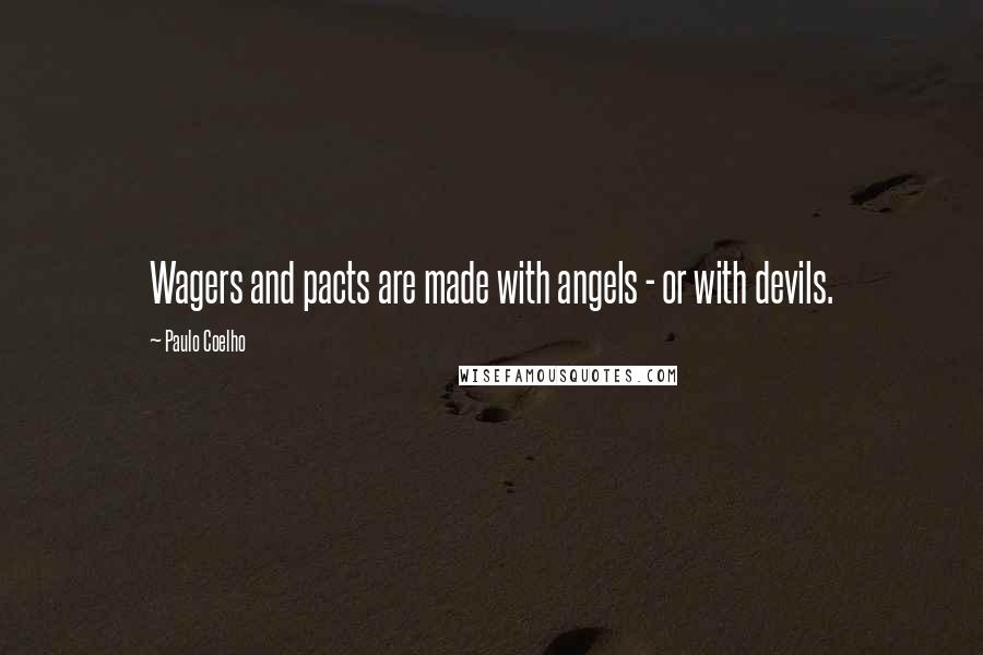 Paulo Coelho Quotes: Wagers and pacts are made with angels - or with devils.