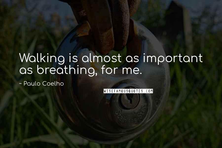 Paulo Coelho Quotes: Walking is almost as important as breathing, for me.