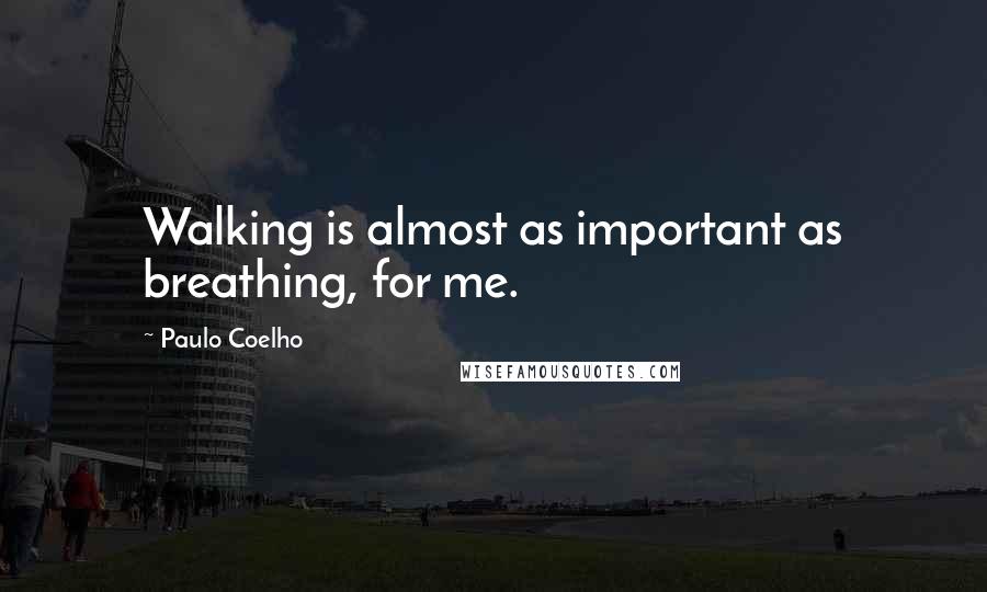 Paulo Coelho Quotes: Walking is almost as important as breathing, for me.