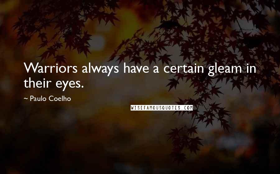 Paulo Coelho Quotes: Warriors always have a certain gleam in their eyes.