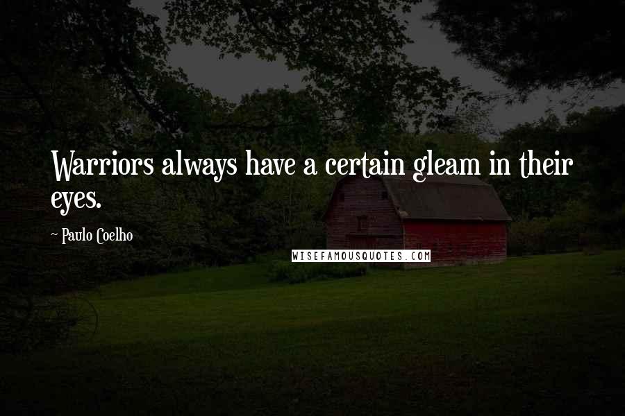 Paulo Coelho Quotes: Warriors always have a certain gleam in their eyes.